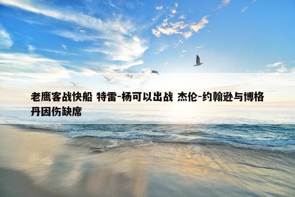 老鹰客战快船 特雷-杨可以出战 杰伦-约翰逊与博格丹因伤缺席