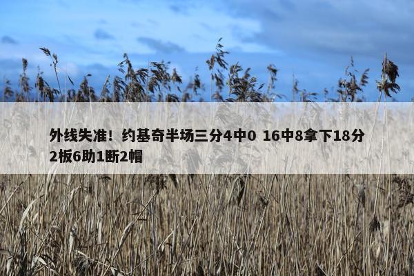 外线失准！约基奇半场三分4中0 16中8拿下18分2板6助1断2帽