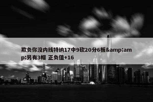 欺负你没内线特纳17中9砍20分6板&amp;另有3帽 正负值+16