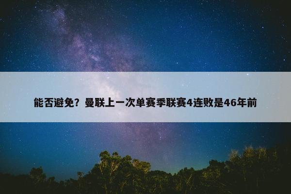 能否避免？曼联上一次单赛季联赛4连败是46年前