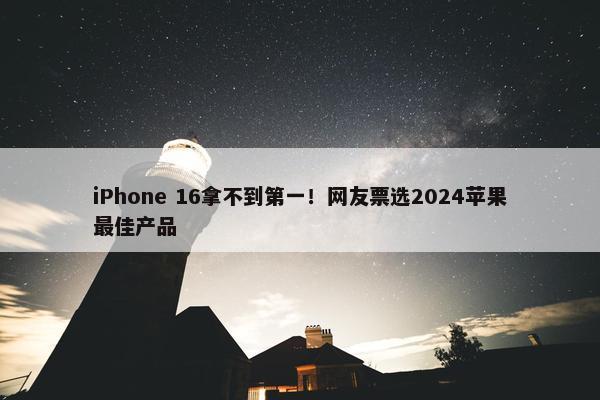 iPhone 16拿不到第一！网友票选2024苹果最佳产品