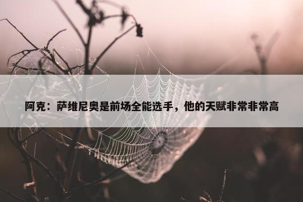 阿克：萨维尼奥是前场全能选手，他的天赋非常非常高