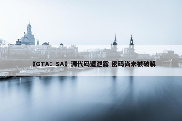 《GTA：SA》源代码遭泄露 密码尚未被破解