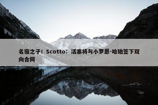 名宿之子！Scotto：活塞将与小罗恩-哈珀签下双向合同