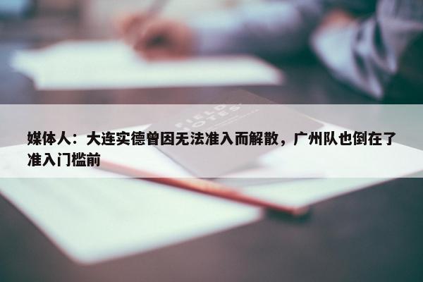 媒体人：大连实德曾因无法准入而解散，广州队也倒在了准入门槛前