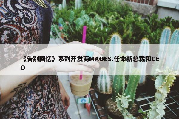 《告别回忆》系列开发商MAGES.任命新总裁和CEO