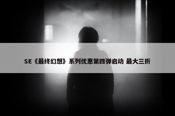 SE《最终幻想》系列优惠第四弹启动 最大三折