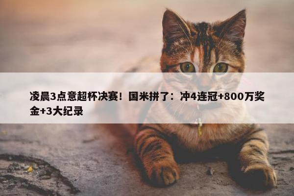 凌晨3点意超杯决赛！国米拼了：冲4连冠+800万奖金+3大纪录