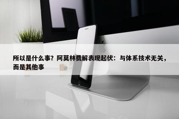 所以是什么事？阿莫林费解表现起伏：与体系技术无关，而是其他事