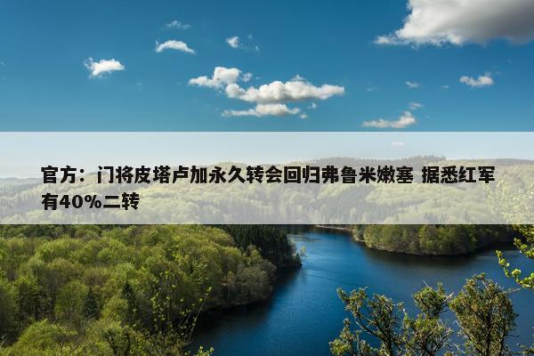 官方：门将皮塔卢加永久转会回归弗鲁米嫩塞 据悉红军有40%二转