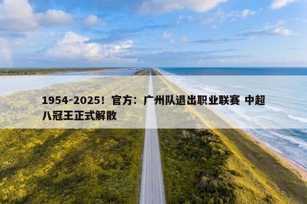 1954-2025！官方：广州队退出职业联赛 中超八冠王正式解散