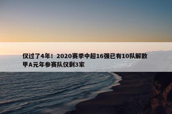 仅过了4年！2020赛季中超16强已有10队解散 甲A元年参赛队仅剩3家