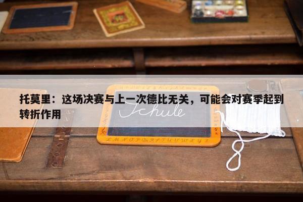 托莫里：这场决赛与上一次德比无关，可能会对赛季起到转折作用