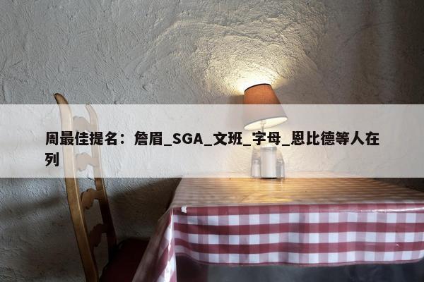 周最佳提名：詹眉_SGA_文班_字母_恩比德等人在列