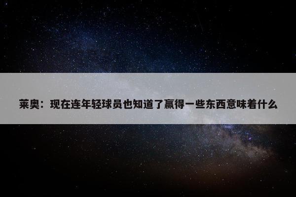 莱奥：现在连年轻球员也知道了赢得一些东西意味着什么