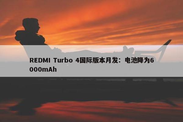 REDMI Turbo 4国际版本月发：电池降为6000mAh