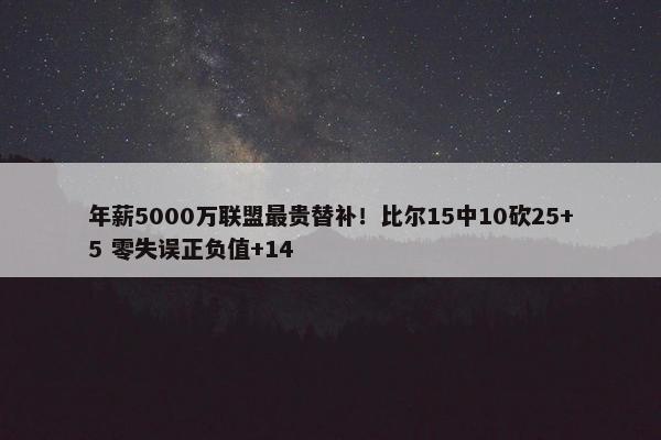 年薪5000万联盟最贵替补！比尔15中10砍25+5 零失误正负值+14