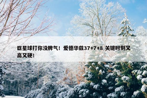 巨星球打你没脾气！爱德华兹37+7+8 关键时刻又高又硬！