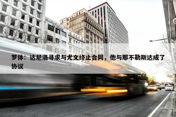 罗体：达尼洛寻求与尤文终止合同，他与那不勒斯达成了协议