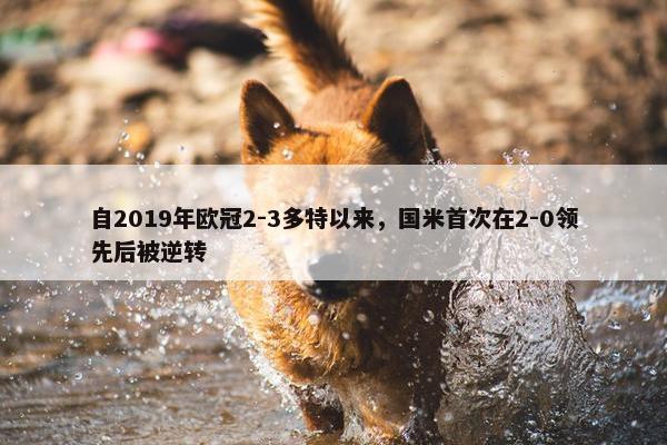 自2019年欧冠2-3多特以来，国米首次在2-0领先后被逆转