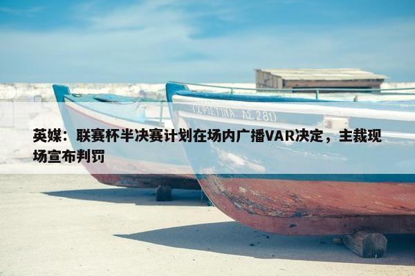 英媒：联赛杯半决赛计划在场内广播VAR决定，主裁现场宣布判罚