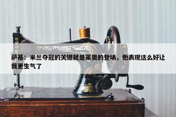 萨基：米兰夺冠的关键就是莱奥的登场，他表现这么好让我更生气了