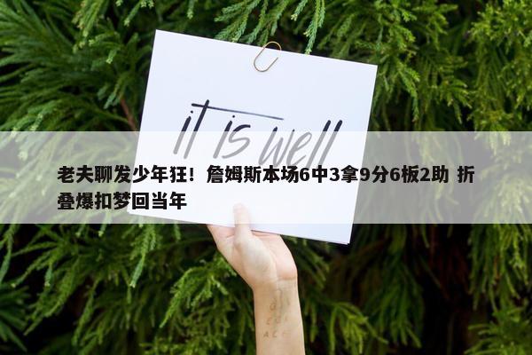 老夫聊发少年狂！詹姆斯本场6中3拿9分6板2助 折叠爆扣梦回当年