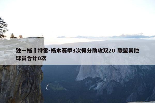 独一档️特雷-杨本赛季3次得分助攻双20 联盟其他球员合计0次