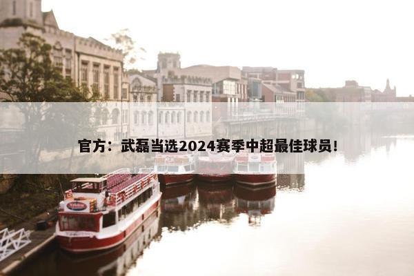 官方：武磊当选2024赛季中超最佳球员！