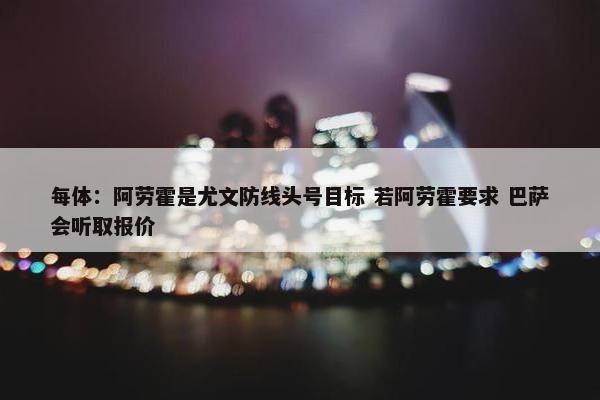 每体：阿劳霍是尤文防线头号目标 若阿劳霍要求 巴萨会听取报价