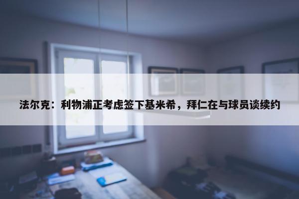 法尔克：利物浦正考虑签下基米希，拜仁在与球员谈续约