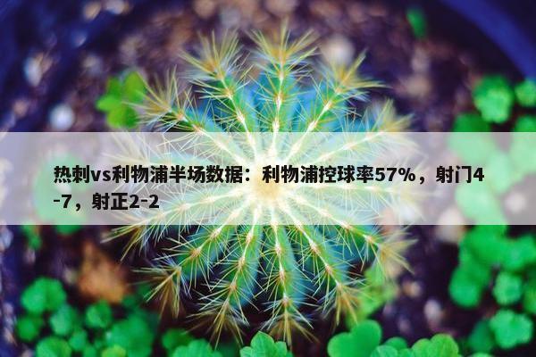 热刺vs利物浦半场数据：利物浦控球率57%，射门4-7，射正2-2