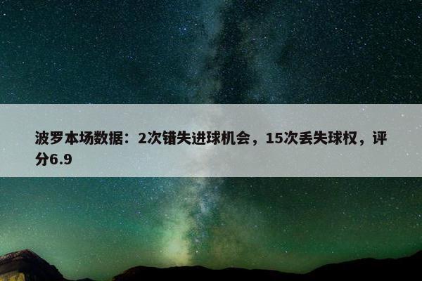 波罗本场数据：2次错失进球机会，15次丢失球权，评分6.9