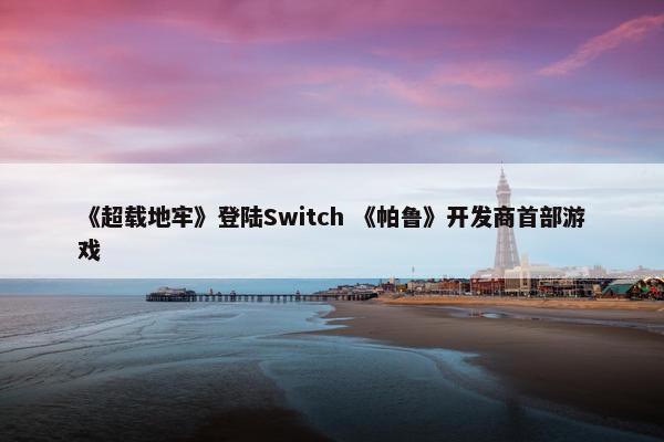 《超载地牢》登陆Switch 《帕鲁》开发商首部游戏