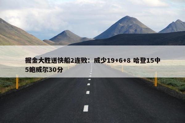 掘金大胜送快船2连败：威少19+6+8 哈登15中5鲍威尔30分