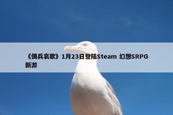 《佣兵哀歌》1月23日登陆Steam 幻想SRPG新游