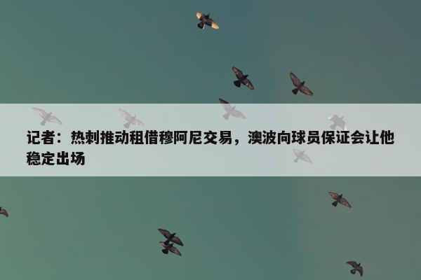 记者：热刺推动租借穆阿尼交易，澳波向球员保证会让他稳定出场