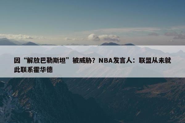 因“解放巴勒斯坦”被威胁？NBA发言人：联盟从未就此联系霍华德