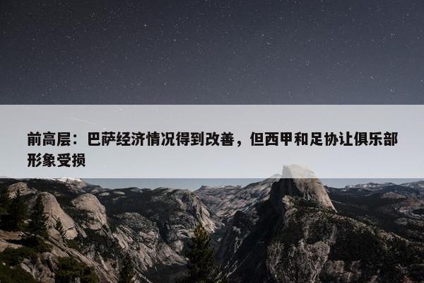 前高层：巴萨经济情况得到改善，但西甲和足协让俱乐部形象受损