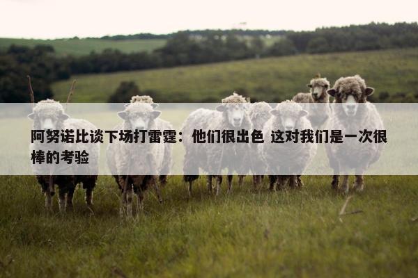 阿努诺比谈下场打雷霆：他们很出色 这对我们是一次很棒的考验