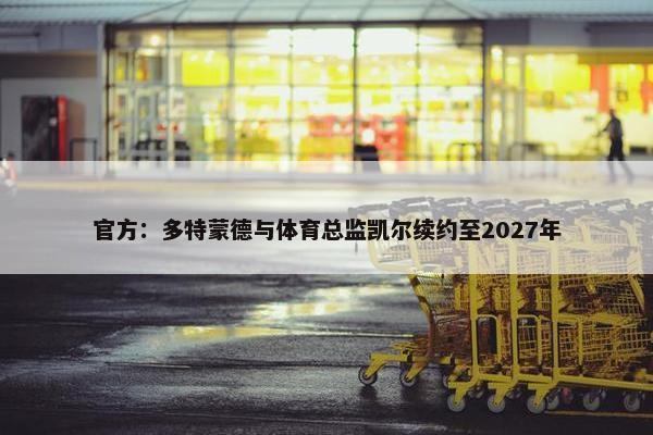 官方：多特蒙德与体育总监凯尔续约至2027年