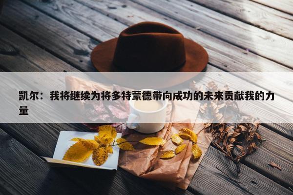 凯尔：我将继续为将多特蒙德带向成功的未来贡献我的力量