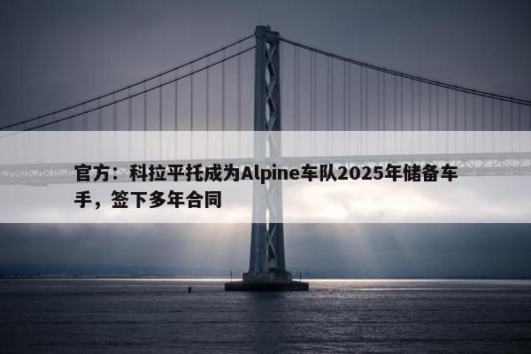 官方：科拉平托成为Alpine车队2025年储备车手，签下多年合同