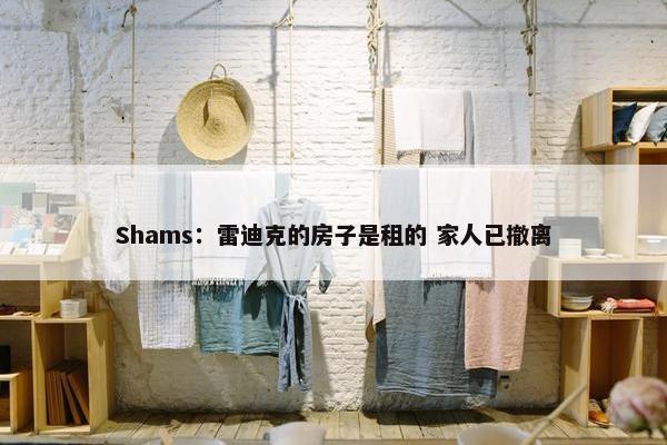 Shams：雷迪克的房子是租的 家人已撤离