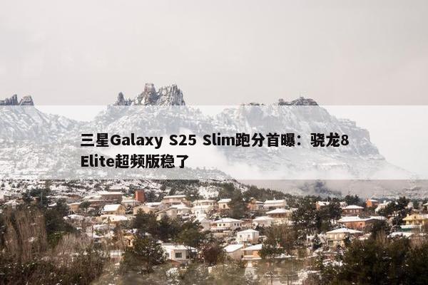 三星Galaxy S25 Slim跑分首曝：骁龙8Elite超频版稳了