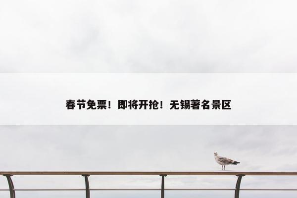 春节免票！即将开抢！无锡著名景区