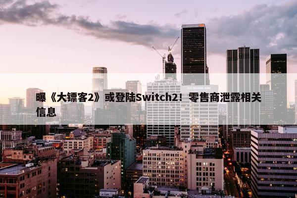 曝《大镖客2》或登陆Switch2！零售商泄露相关信息