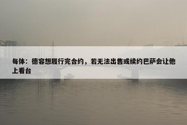 每体：德容想履行完合约，若无法出售或续约巴萨会让他上看台