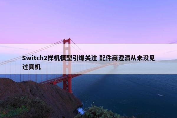 Switch2样机模型引爆关注 配件商澄清从未没见过真机