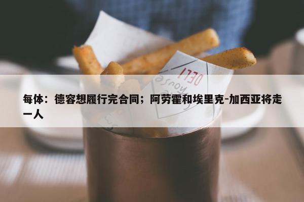 每体：德容想履行完合同；阿劳霍和埃里克-加西亚将走一人